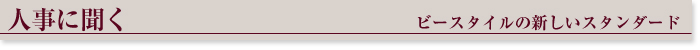 ◆人事に聞く！ビースタイルの新しいスタンダード◆