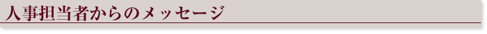 ◆人事担当者からのメッセージ◆